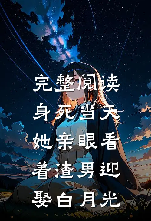 完整阅读身死当天，她亲眼看着渣男迎娶白月光