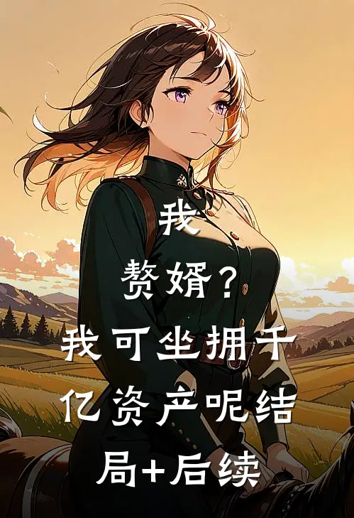 我，赘婿？我可坐拥千亿资产呢结局+后续