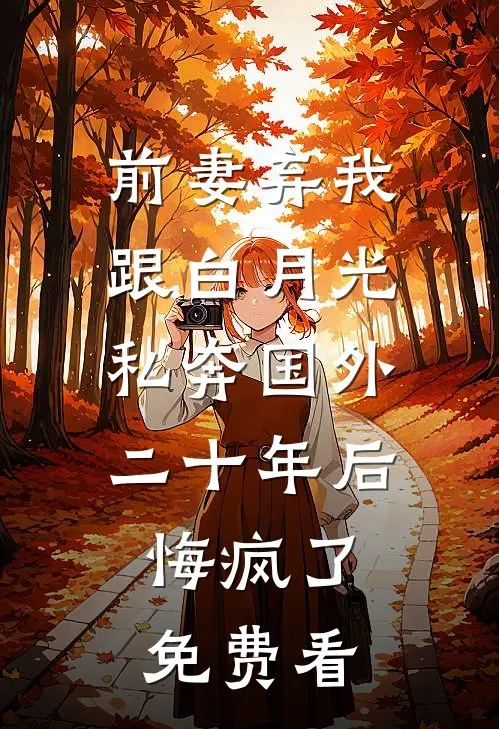 前妻弃我跟白月光私奔国外二十年后，悔疯了免费看
