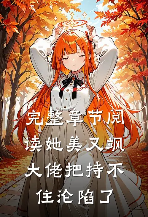 完整章节阅读她美又飒，大佬把持不住沦陷了