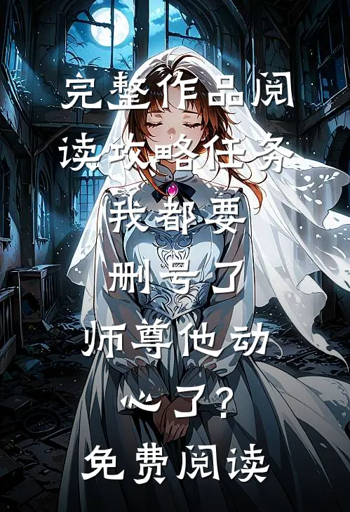 完整作品阅读攻略任务:我都要删号了,师尊他动心了?免费阅读