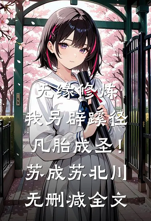 无缘修炼，我另辟蹊径凡胎成圣！苏成苏北川无删减全文