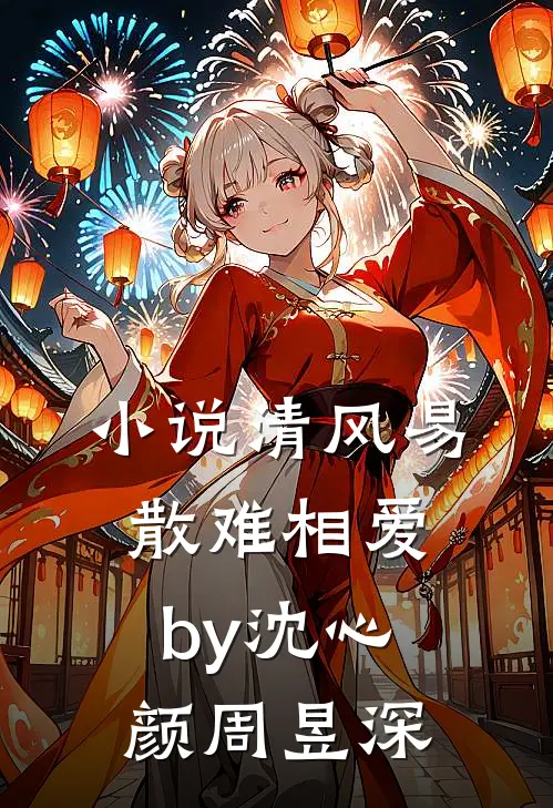 小说清风易散难相爱by沈心颜周昱深