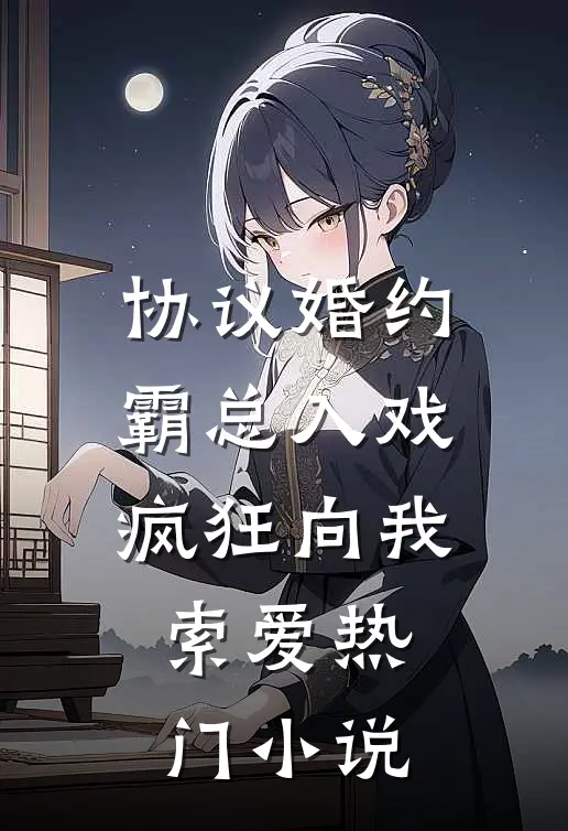 协议婚约：霸总入戏疯狂向我索爱热门小说