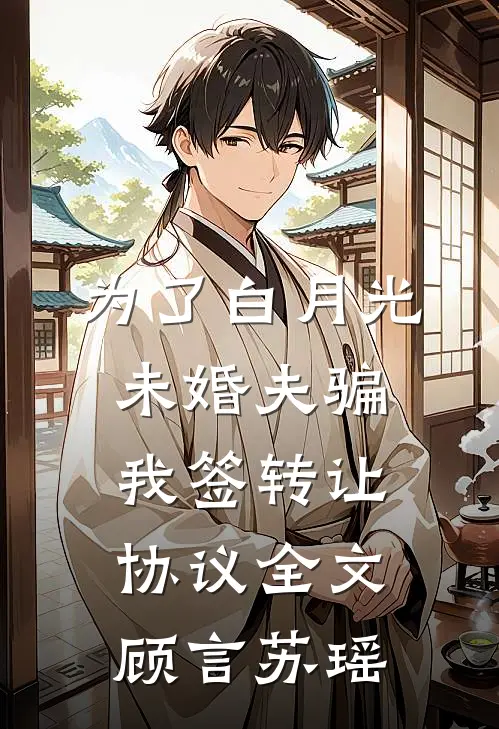 为了白月光，未婚夫骗我签转让协议全文顾言苏瑶
