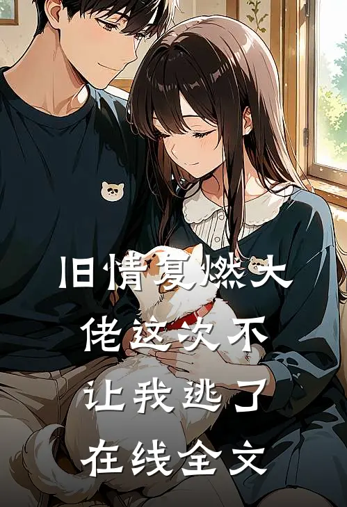 旧情复燃大佬这次不让我逃了在线全文