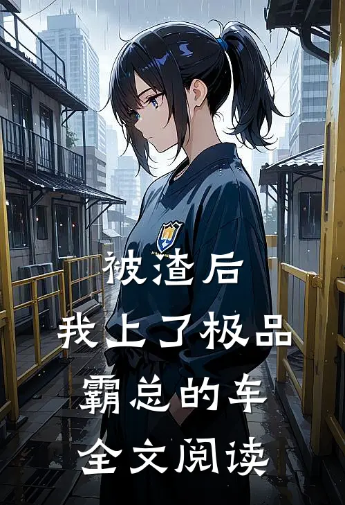 被渣后，我上了极品霸总的车全文阅读