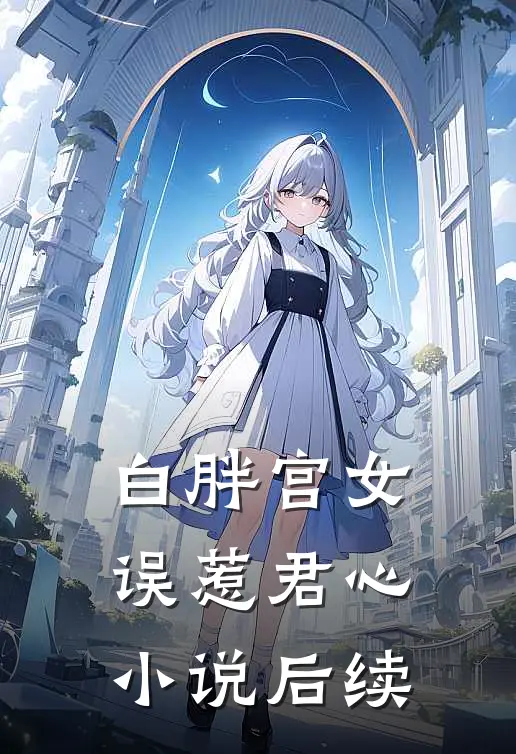 白胖宫女，误惹君心小说后续