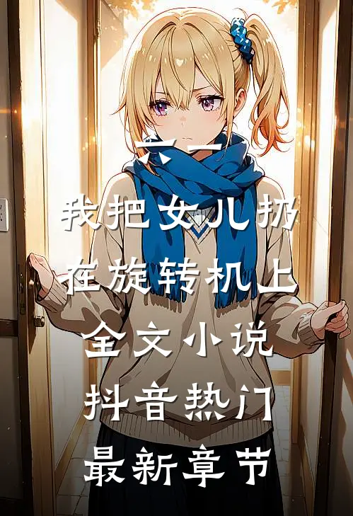 六一，我把女儿扔在旋转机上全文小说抖音热门最新章节