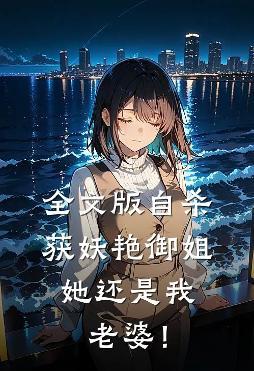 全文版自杀获妖艳御姐，她还是我老婆！