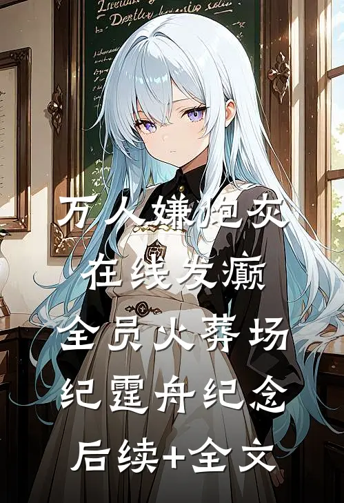 万人嫌炮灰在线发癫，全员火葬场纪霆舟纪念后续+全文