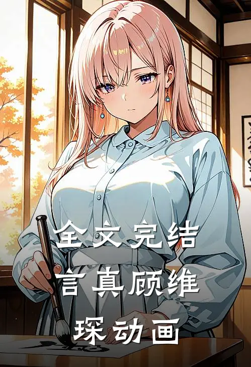 全文完结言真顾维琛动画