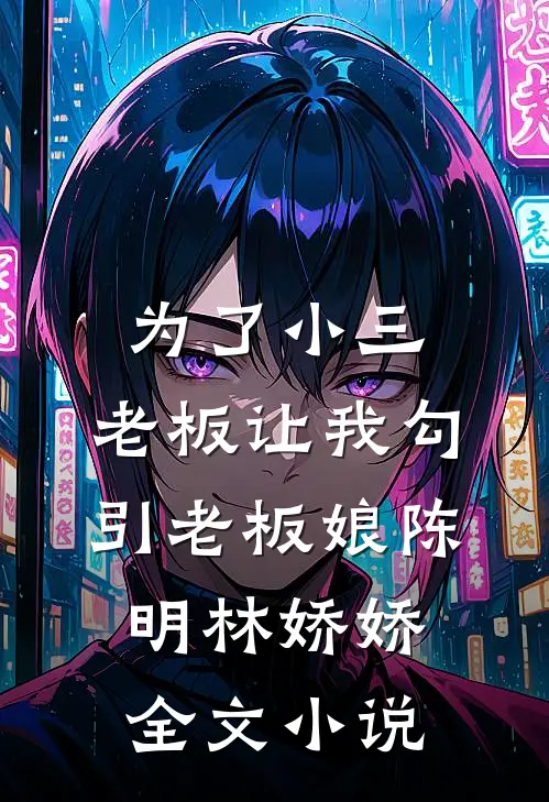 为了小三，老板让我勾引老板娘陈明林娇娇全文小说