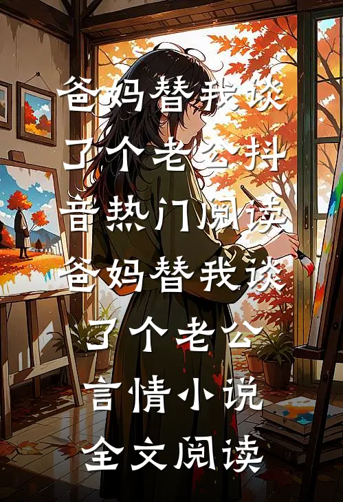 爸妈替我谈了个老公抖音热门阅读_爸妈替我谈了个老公言情小说全文阅读