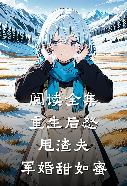 阅读全集重生后怒甩渣夫，军婚甜如蜜