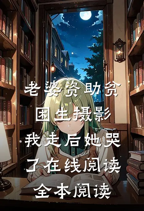 老婆资助贫困生摄影，我走后她哭了在线阅读全本阅读