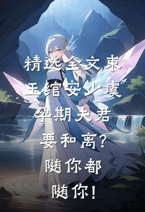 精选全文束玉绾安少虞孕期夫君要和离?随你都随你!