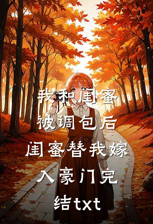 我和闺蜜被调包后，闺蜜替我嫁入豪门完结txt