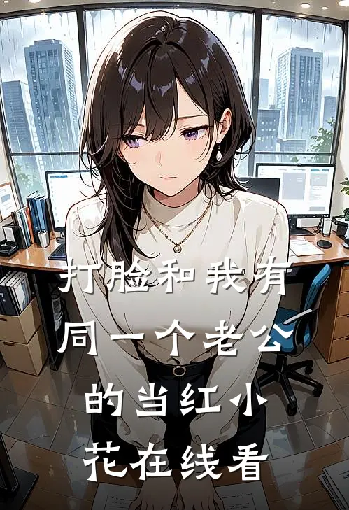 打脸和我有同一个老公的当红小花在线看