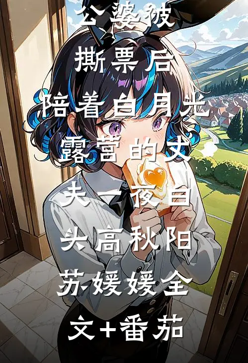 公婆被撕票后，陪着白月光露营的丈夫一夜白头高秋阳苏媛媛全文+番茄