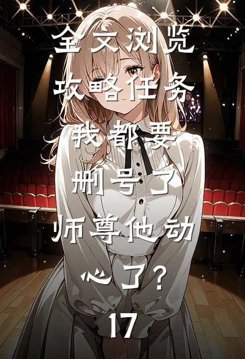 全文浏览攻略任务:我都要删号了,师尊他动心了?17