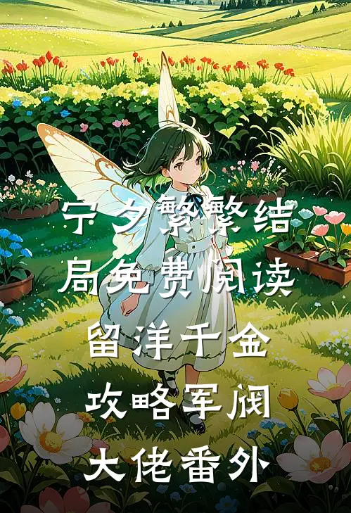 宁夕繁繁结局免费阅读留洋千金攻略军阀大佬番外