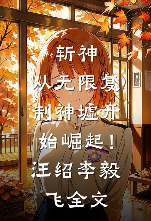 斩神：从无限复制神墟开始崛起！汪绍李毅飞全文