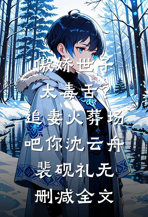 傲娇世子太毒舌？追妻火葬场吧你沈云舟裴砚礼无删减全文