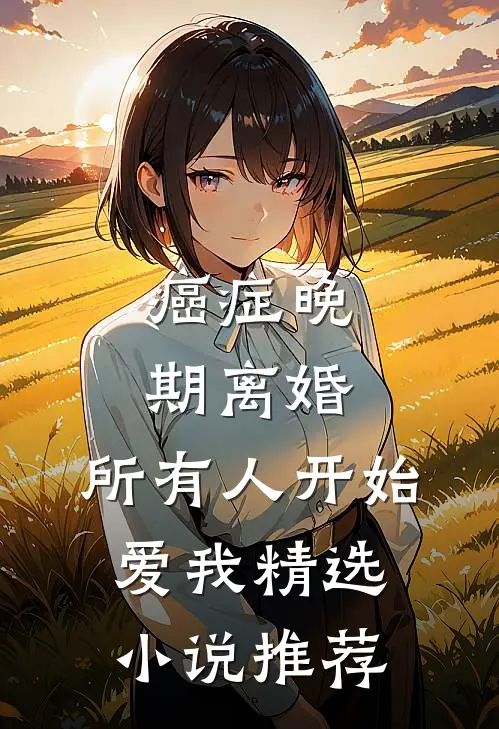 癌症晚期离婚,所有人开始爱我精选小说推荐