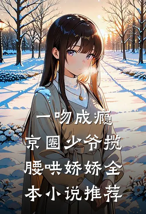 一吻成瘾，京圈少爷揽腰哄娇娇全本小说推荐