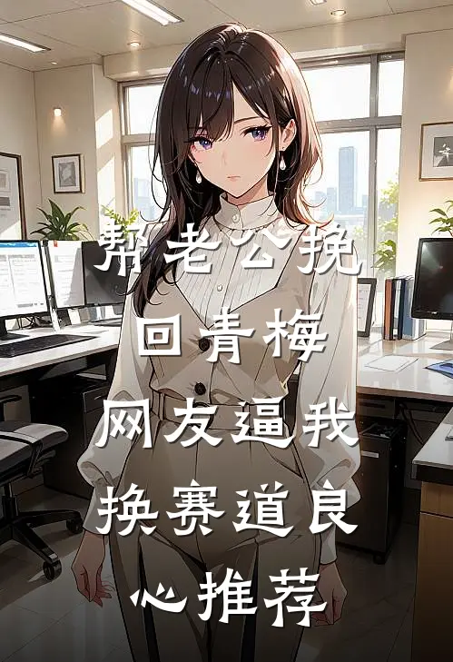 帮老公挽回青梅，网友逼我换赛道良心推荐