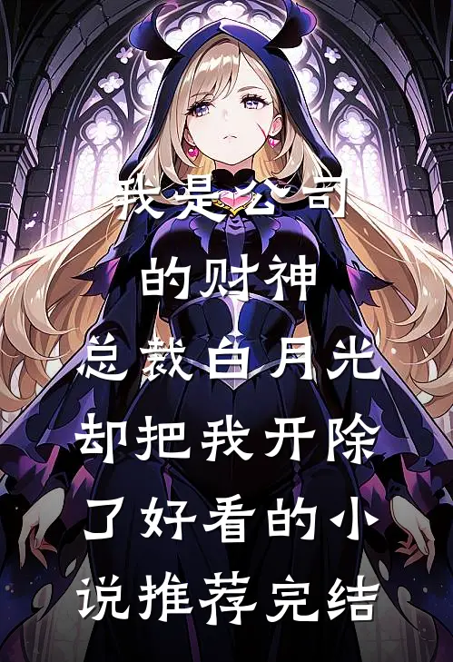我是公司的财神，总裁白月光却把我开除了好看的小说推荐完结