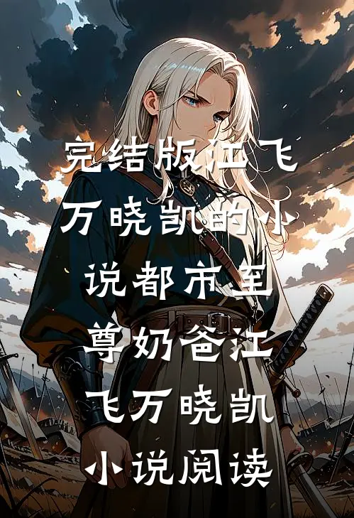 完结版江飞万晓凯的小说都市至尊奶爸江飞万晓凯小说阅读