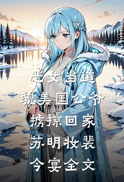 恶女当道：貌美国公爷掳掠回家苏明妆裴今宴全文