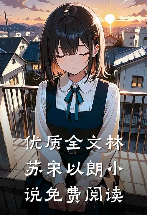优质全文林苏宋以朗小说免费阅读