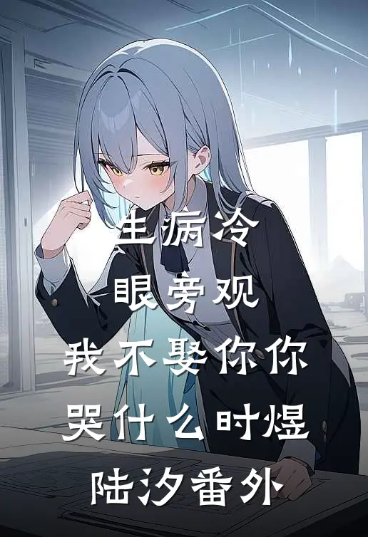 生病冷眼旁观，我不娶你你哭什么时煜陆汐番外