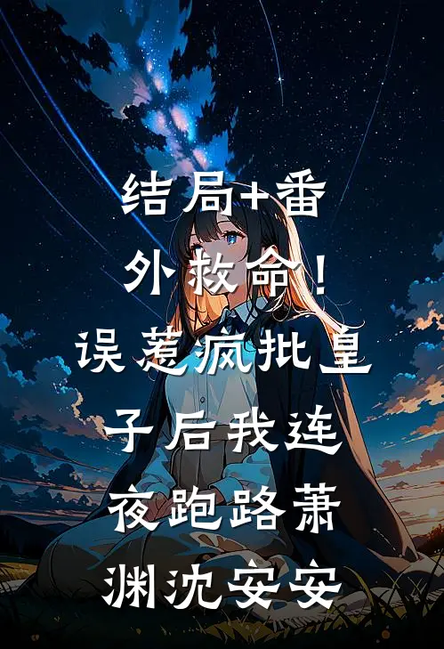 结局+番外救命！误惹疯批皇子后我连夜跑路萧渊沈安安