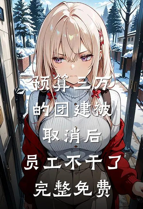 预算三万的团建被取消后，员工不干了完整免费