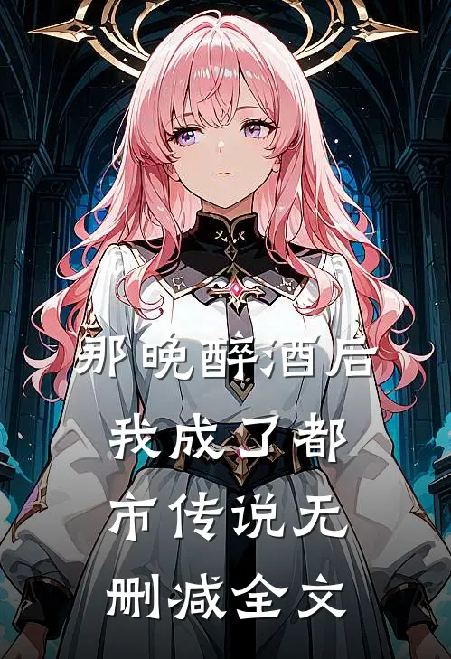 那晚醉酒后，我成了都市传说无删减全文