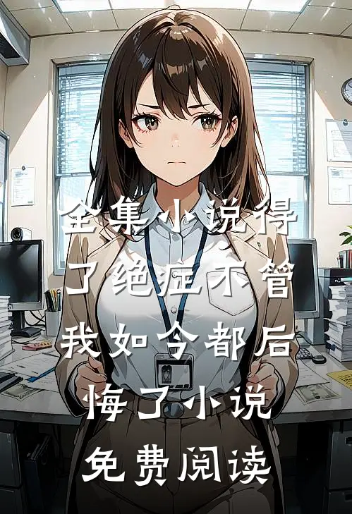 全集小说得了绝症不管我如今都后悔了小说免费阅读