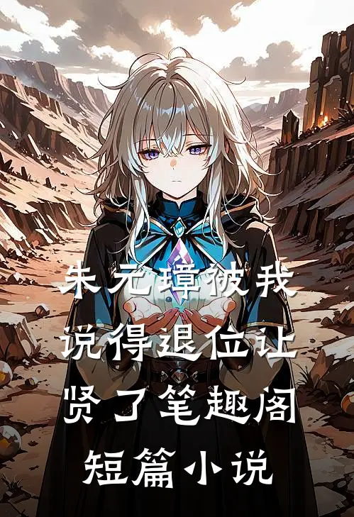 朱元璋被我说得退位让贤了笔趣阁短篇小说