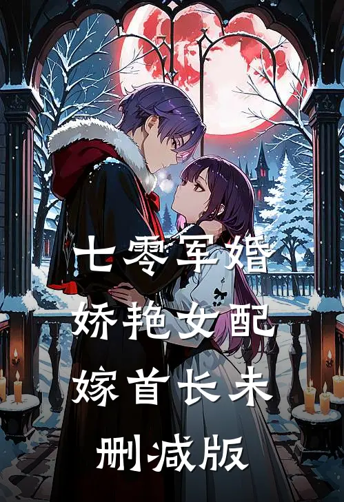 七零军婚，娇艳女配嫁首长未删减版