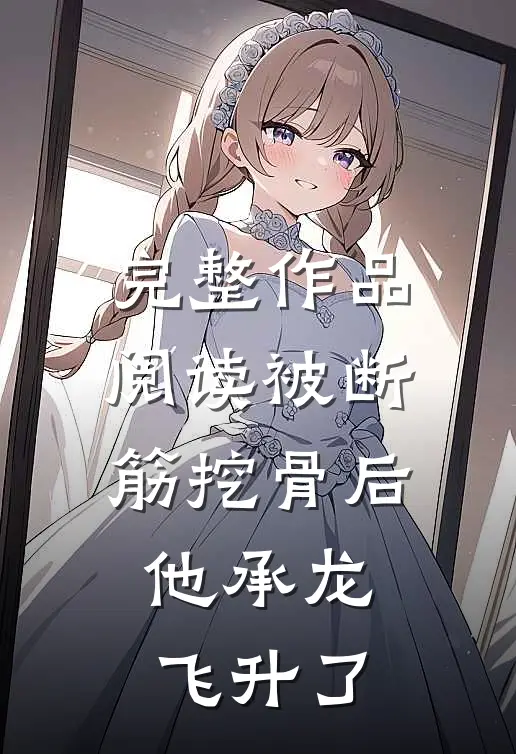完整作品阅读被断筋挖骨后，他承龙飞升了