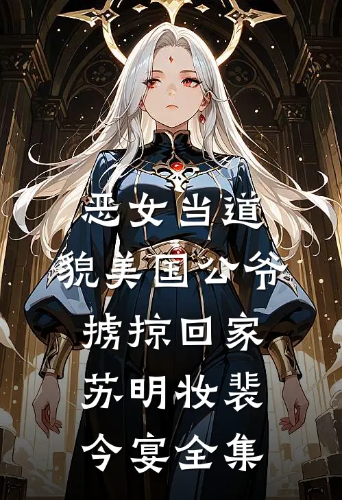 恶女当道：貌美国公爷掳掠回家苏明妆裴今宴 全集