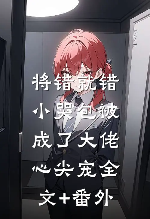 将错就错：小哭包被成了大佬心尖宠全文+番外