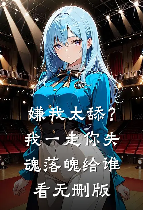 嫌我太舔？我一走你失魂落魄给谁看无删版
