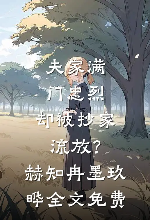夫家满门忠烈，却被抄家流放？赫知冉墨玖晔全文免费