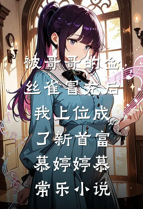 被哥哥的金丝雀冒充后，我上位成了新首富慕婷婷慕常乐小说