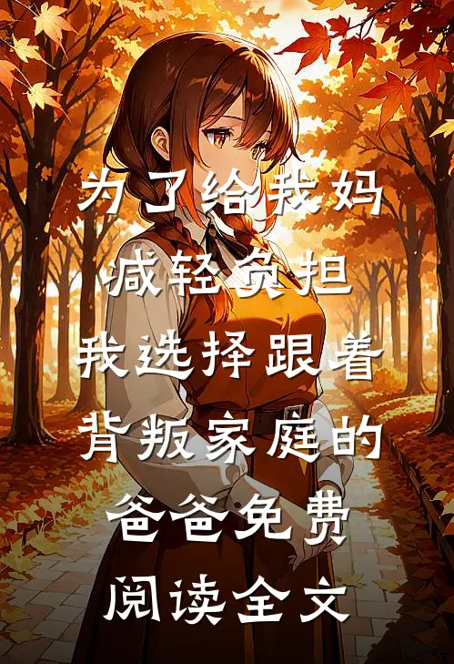 为了给我妈减轻负担，我选择跟着背叛家庭的爸爸免费阅读全文