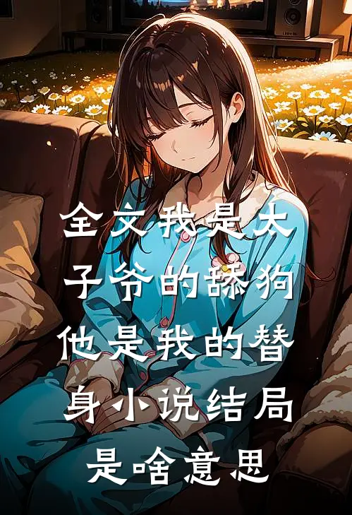 全文我是太子爷的舔狗,他是我的替身小说结局是啥意思